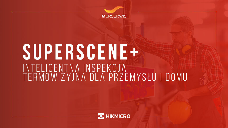 Hikmicro SuperScene+™ - Rewolucja w inteligentnej inspekcji termowizyjnej